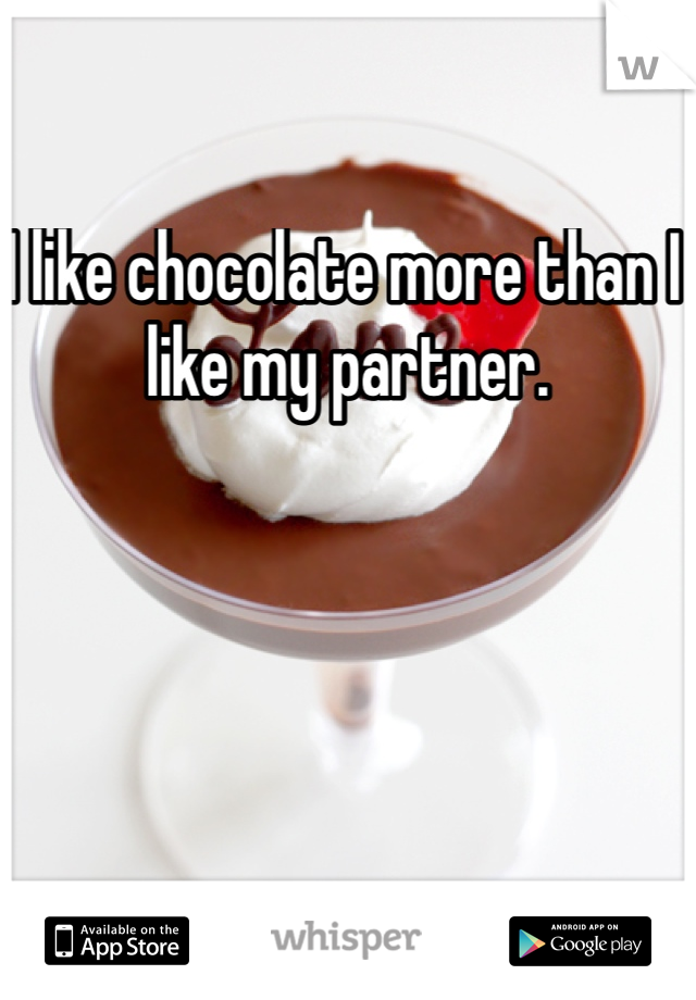 I like chocolate more than I like my partner.