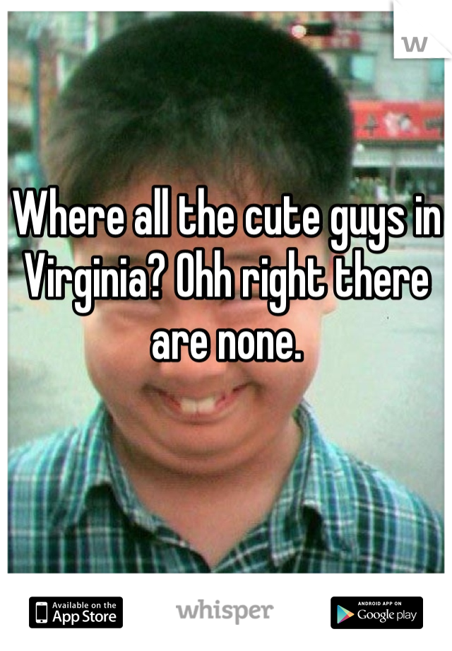 Where all the cute guys in Virginia? Ohh right there are none. 