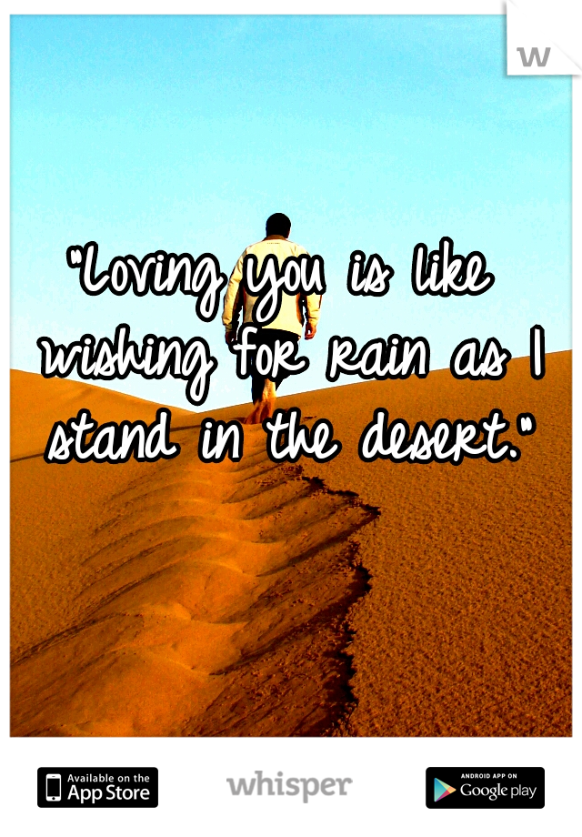"Loving you is like wishing for rain as I stand in the desert."