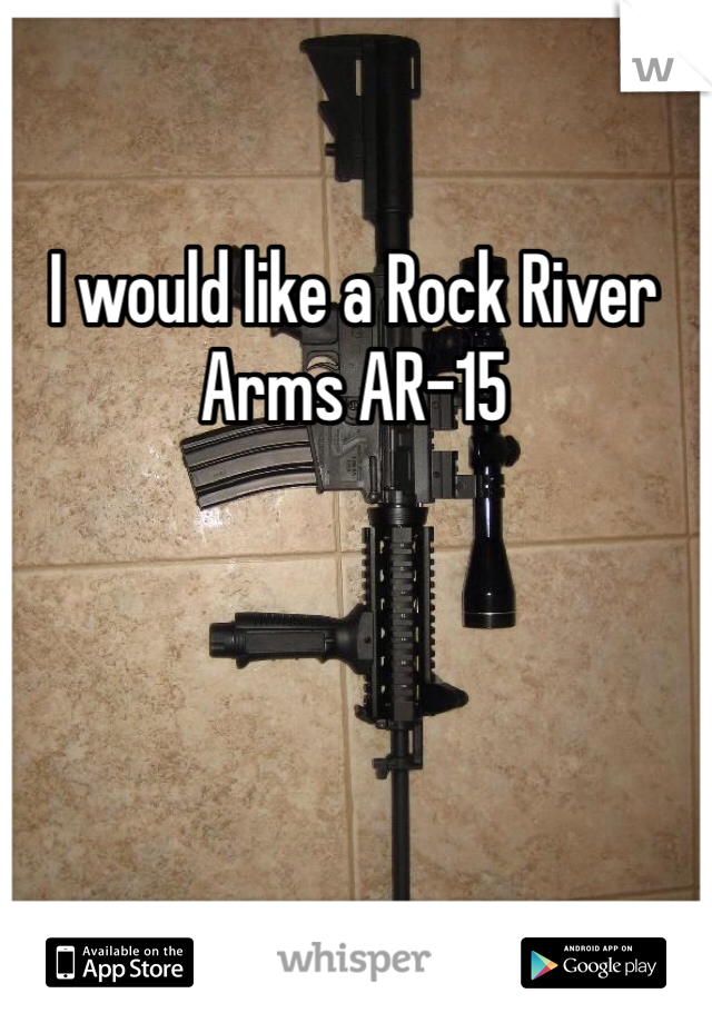 I would like a Rock River Arms AR-15 