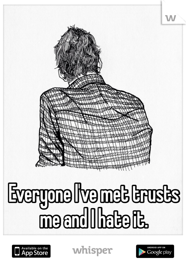 Everyone I've met trusts me and I hate it. 