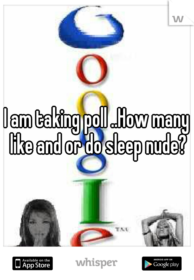 I am taking poll ..How many like and or do sleep nude?
