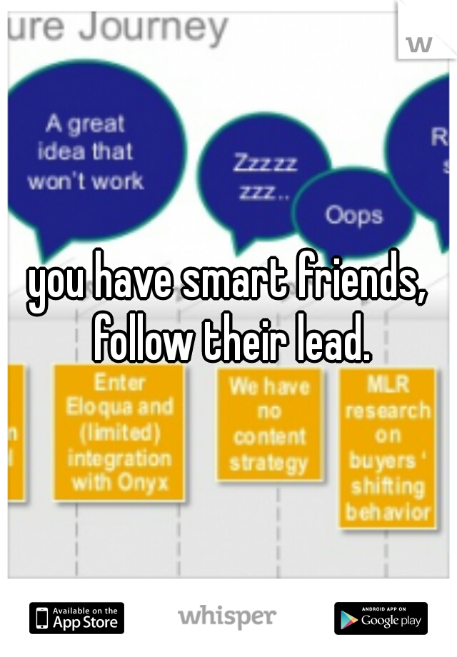 you have smart friends, follow their lead.