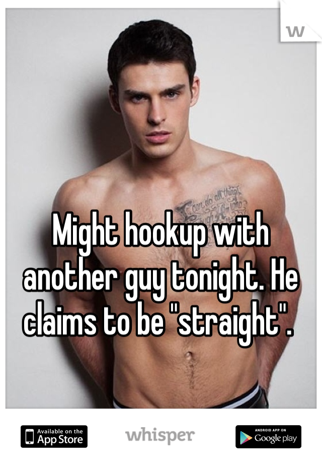 Might hookup with another guy tonight. He claims to be "straight". 