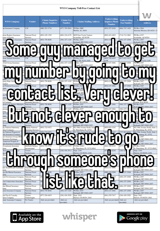Some guy managed to get my number by going to my contact list. Very clever! But not clever enough to know it's rude to go through someone's phone list like that. 