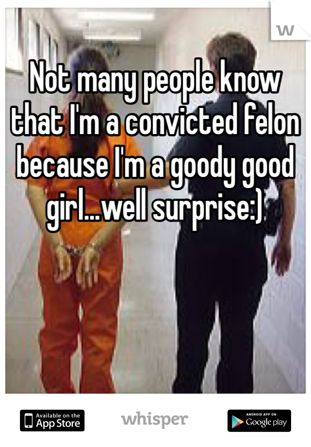 Not many people know that I'm a convicted felon because I'm a goody good girl...well surprise:)