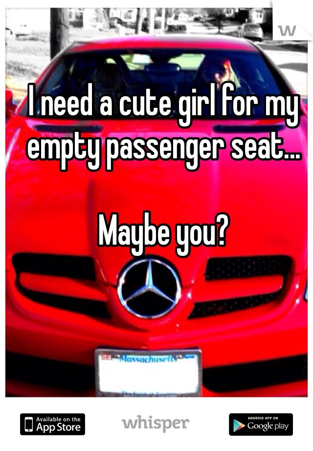 I need a cute girl for my empty passenger seat...

Maybe you?
