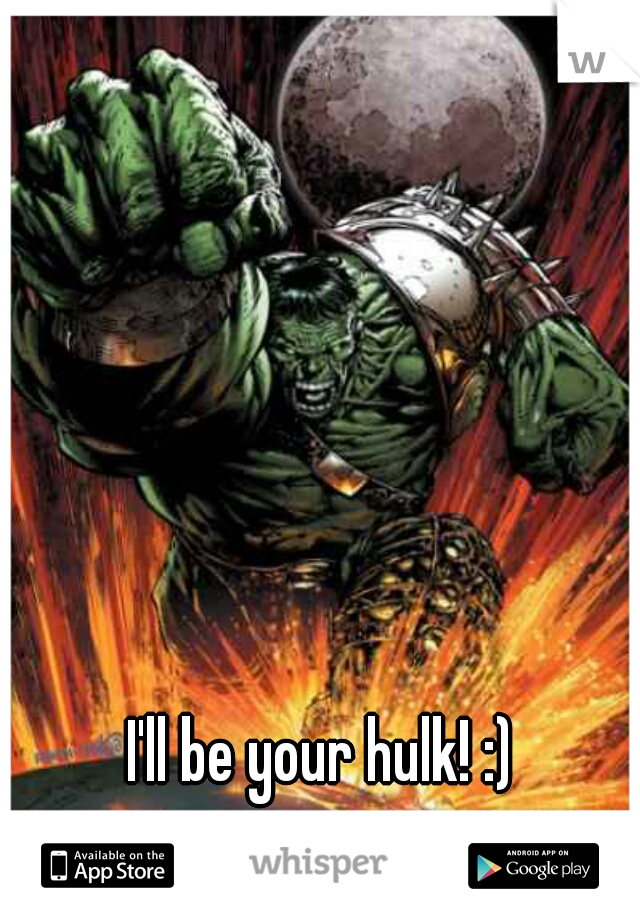 I'll be your hulk! :)