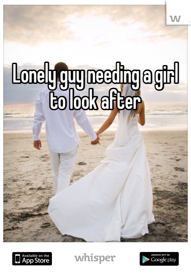 Lonely guy needing a girl to look after 