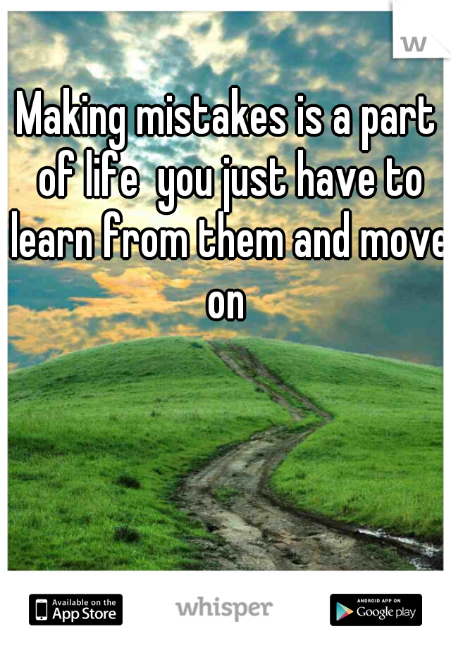 Making mistakes is a part of life  you just have to learn from them and move on 