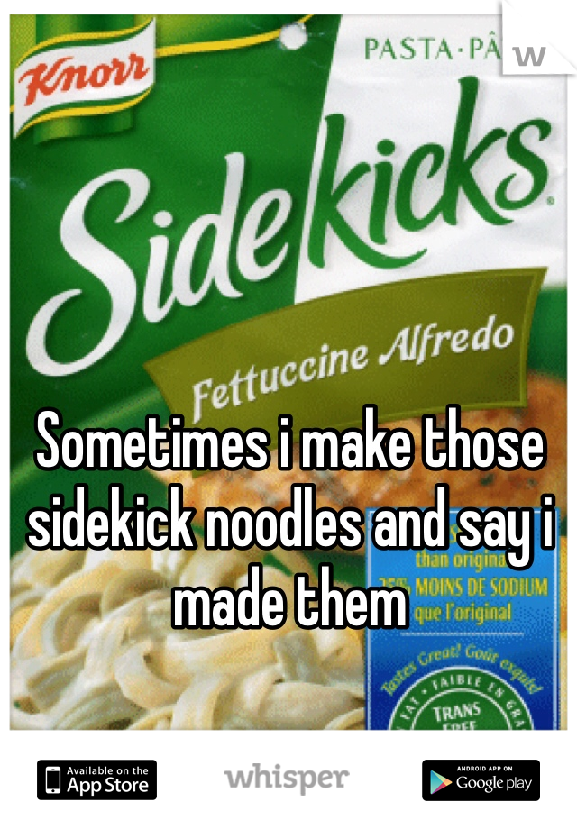 Sometimes i make those sidekick noodles and say i made them