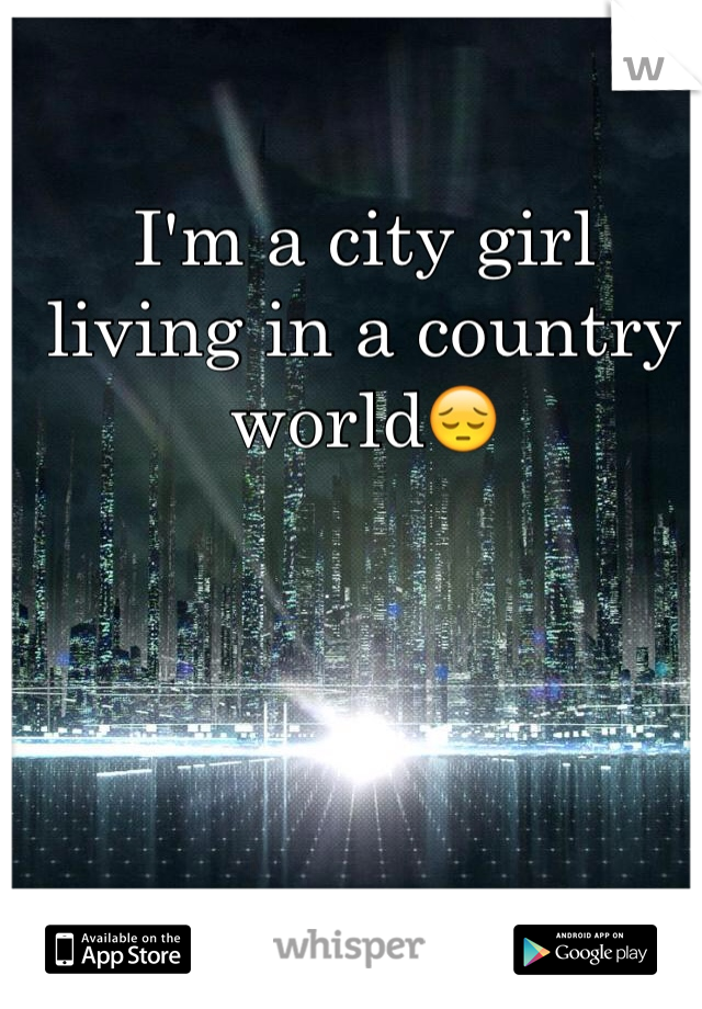 I'm a city girl living in a country world😔