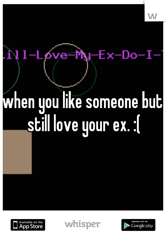 when you like someone but still love your ex. :(