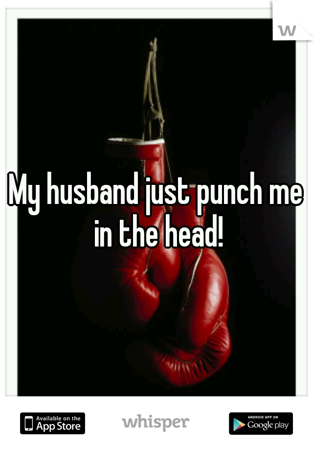 My husband just punch me in the head!