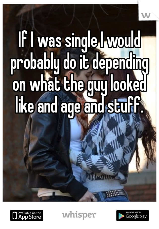 If I was single I would probably do it depending on what the guy looked like and age and stuff. 