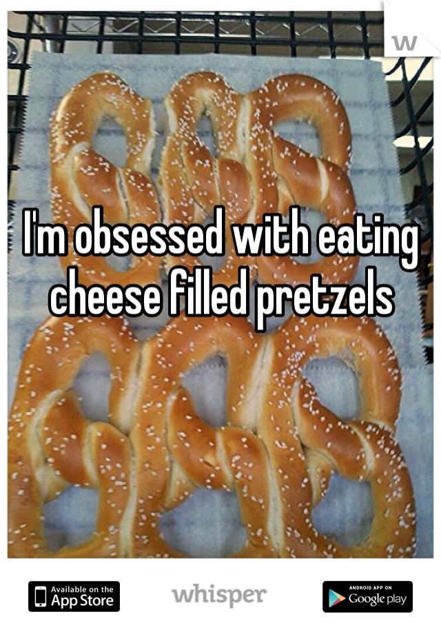 I'm obsessed with eating cheese filled pretzels 