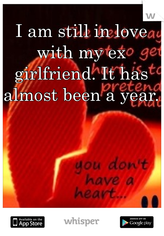I am still in love with my ex girlfriend. It has almost been a year. 
