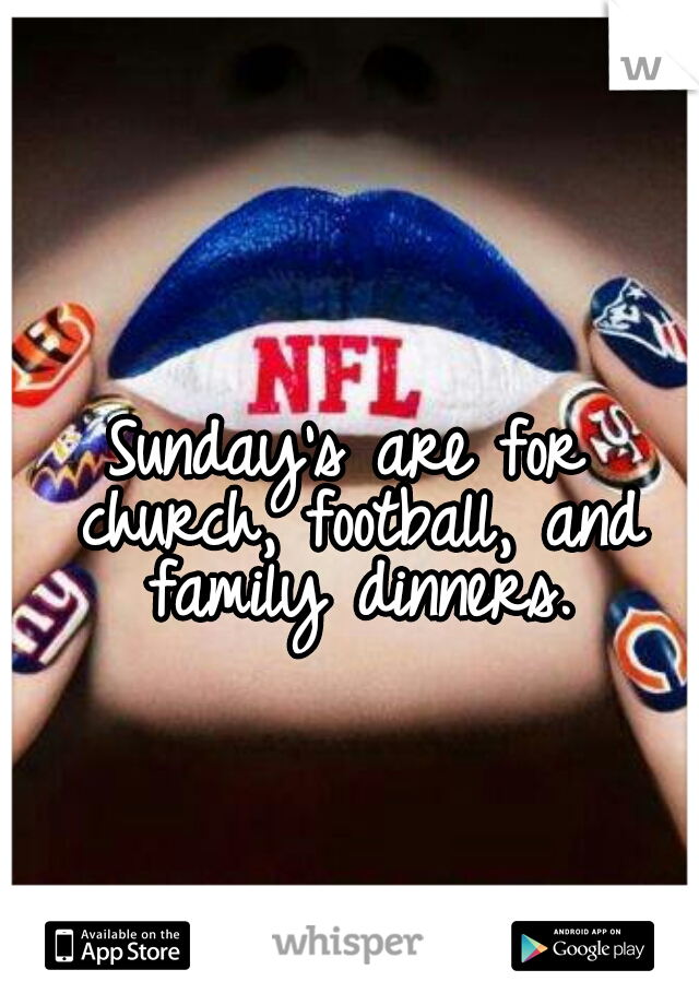 Sunday's are for church, football, and family dinners.
