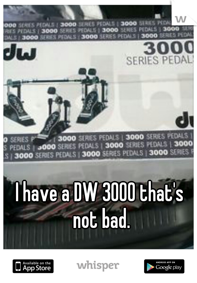 I have a DW 3000 that's not bad.