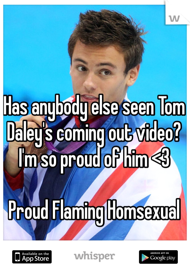 Has anybody else seen Tom Daley's coming out video? I'm so proud of him <3 

Proud Flaming Homsexual