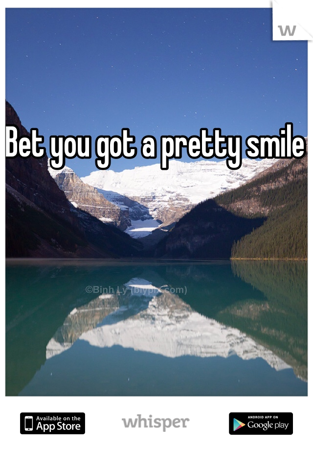 Bet you got a pretty smile 