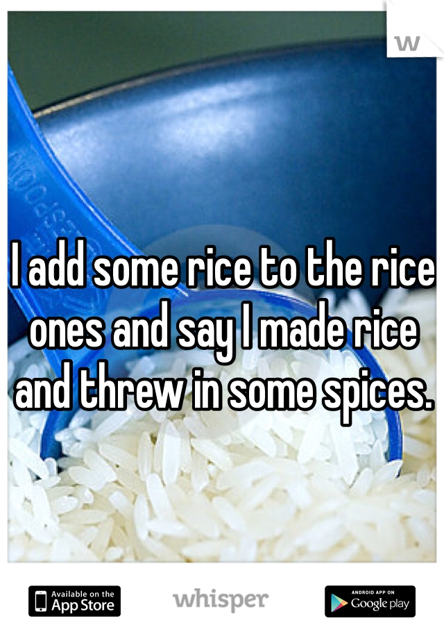I add some rice to the rice ones and say I made rice and threw in some spices. 