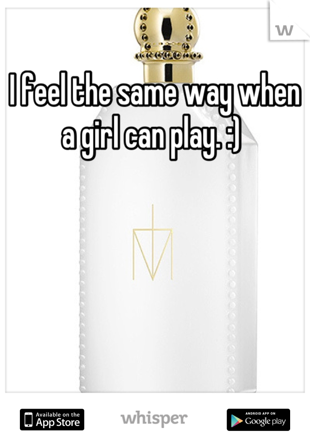 I feel the same way when a girl can play. :) 