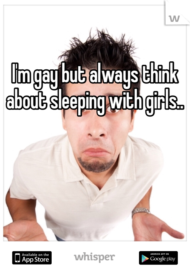 I'm gay but always think about sleeping with girls..