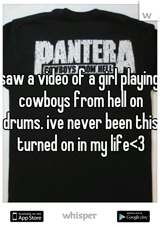 saw a video of a girl playing cowboys from hell on drums. ive never been this turned on in my life<3