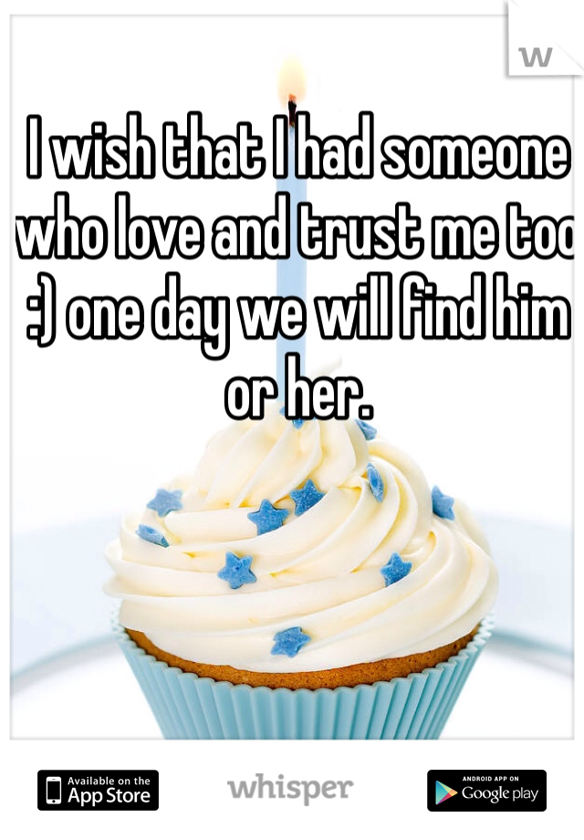 I wish that I had someone who love and trust me too :) one day we will find him or her. 
