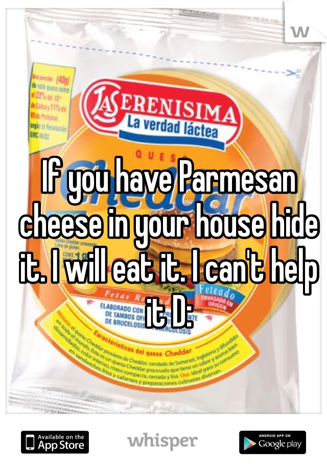 If you have Parmesan cheese in your house hide it. I will eat it. I can't help it D: