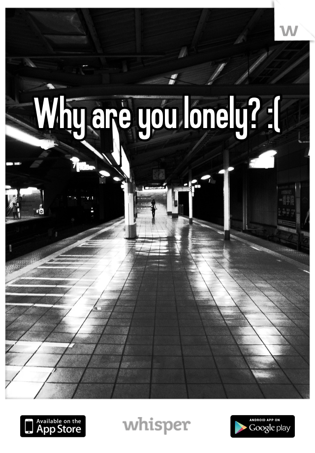Why are you lonely? :(