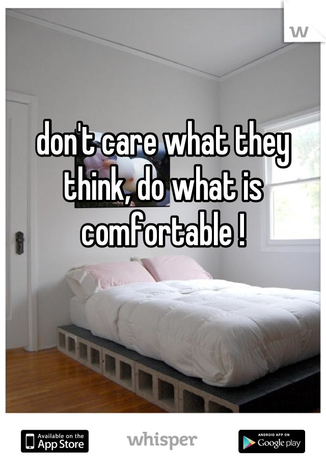 don't care what they think, do what is comfortable !