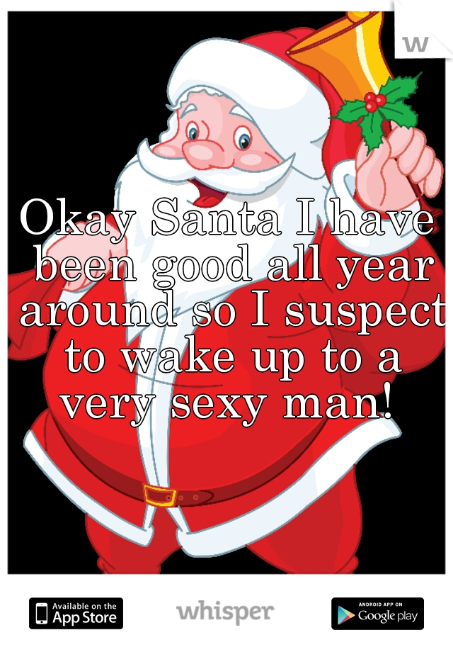 Okay Santa I have been good all year around so I suspect to wake up to a very sexy man! 