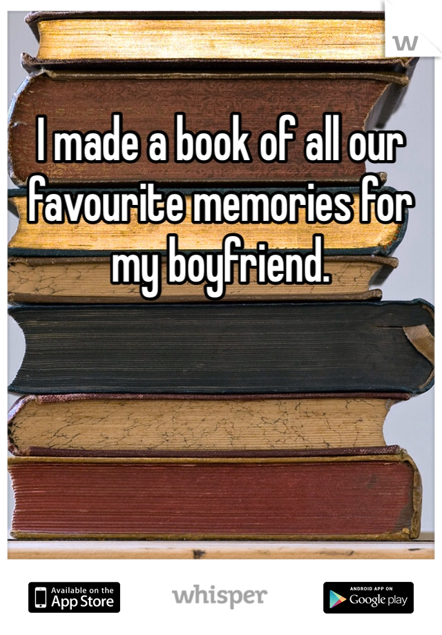 I made a book of all our favourite memories for my boyfriend. 