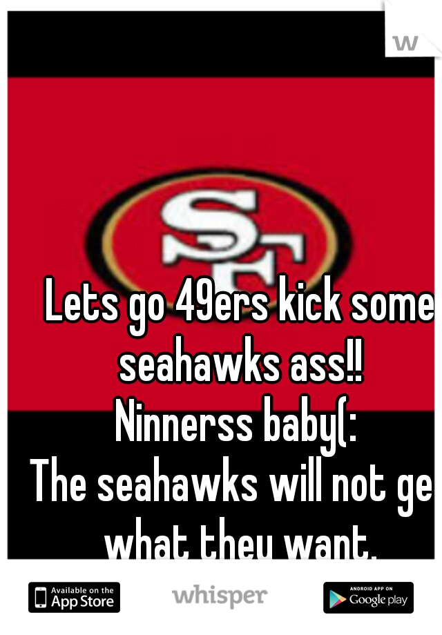 Lets go 49ers kick some seahawks ass!! 
Ninnerss baby(: 
The seahawks will not get what they want. 
Dont hate(;