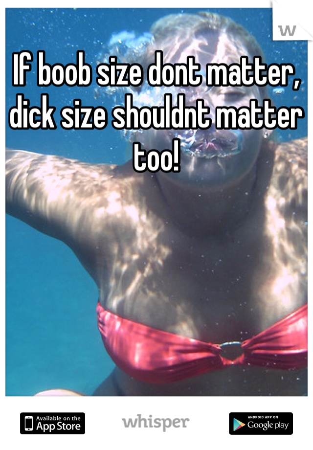 If boob size dont matter, dick size shouldnt matter too! 