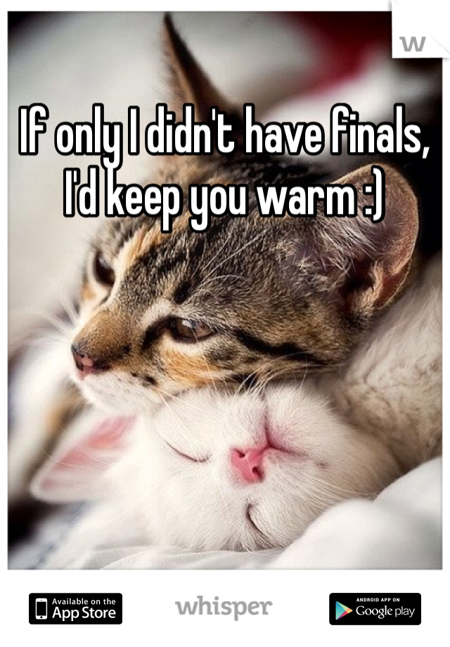 If only I didn't have finals, I'd keep you warm :)