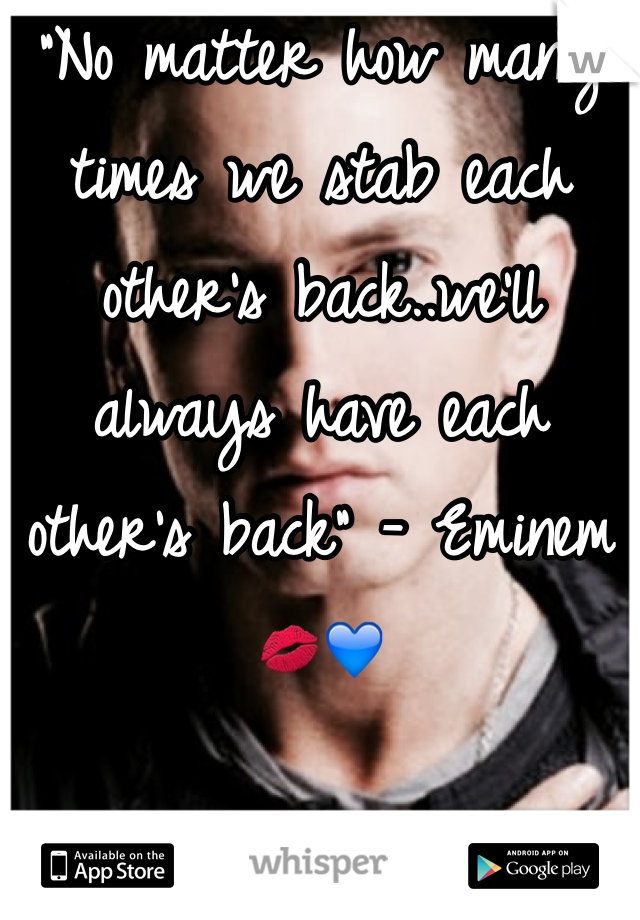 "No matter how many times we stab each other's back..we'll always have each other's back" - Eminem 💋💙 