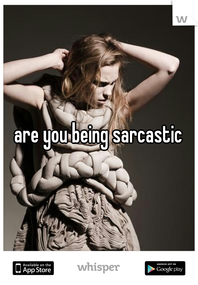 are you being sarcastic