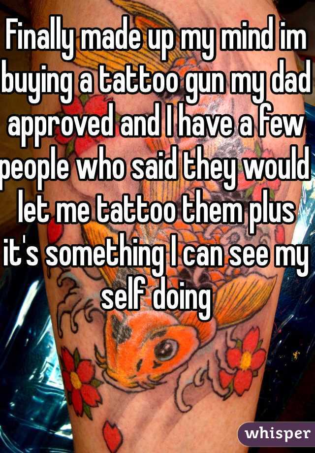 Finally made up my mind im buying a tattoo gun my dad approved and I have a few people who said they would let me tattoo them plus it's something I can see my self doing 