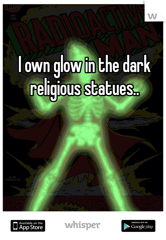 I own glow in the dark religious statues..
