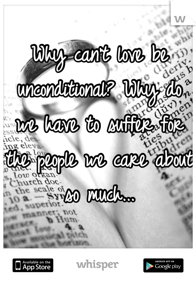 Why can't love be unconditional? Why do we have to suffer for the people we care about so much...