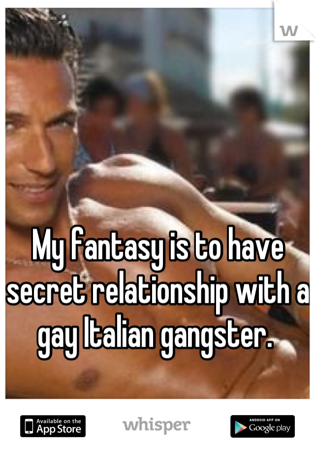 My fantasy is to have secret relationship with a gay Italian gangster. 