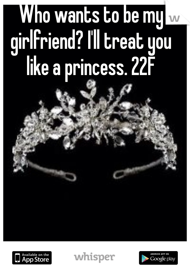 Who wants to be my girlfriend? I'll treat you like a princess. 22F
