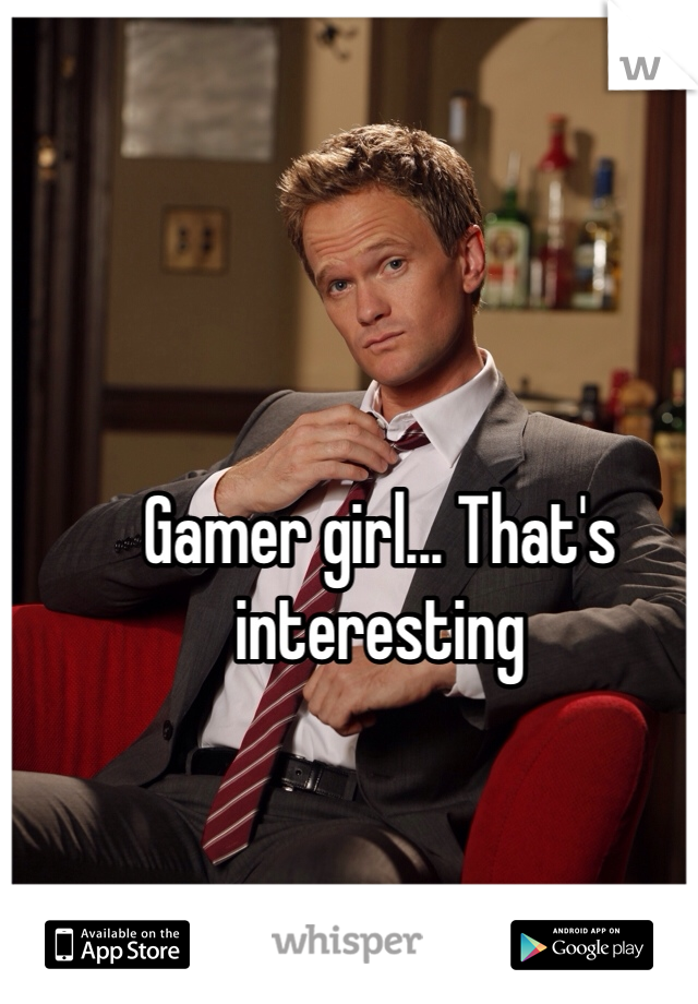 Gamer girl... That's interesting