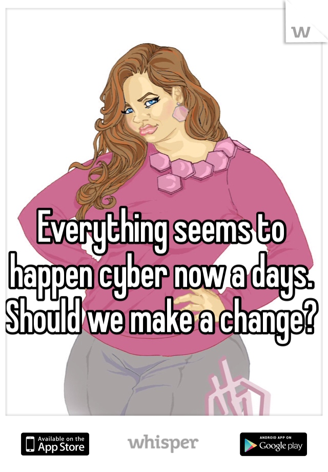 Everything seems to happen cyber now a days. Should we make a change?