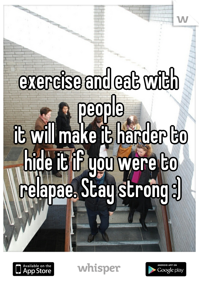 exercise and eat with people
 it will make it harder to hide it if you were to relapae. Stay strong :)