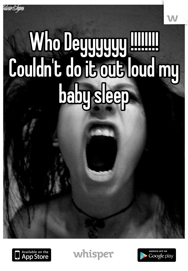 Who Deyyyyyy !!!!!!!! Couldn't do it out loud my baby sleep
