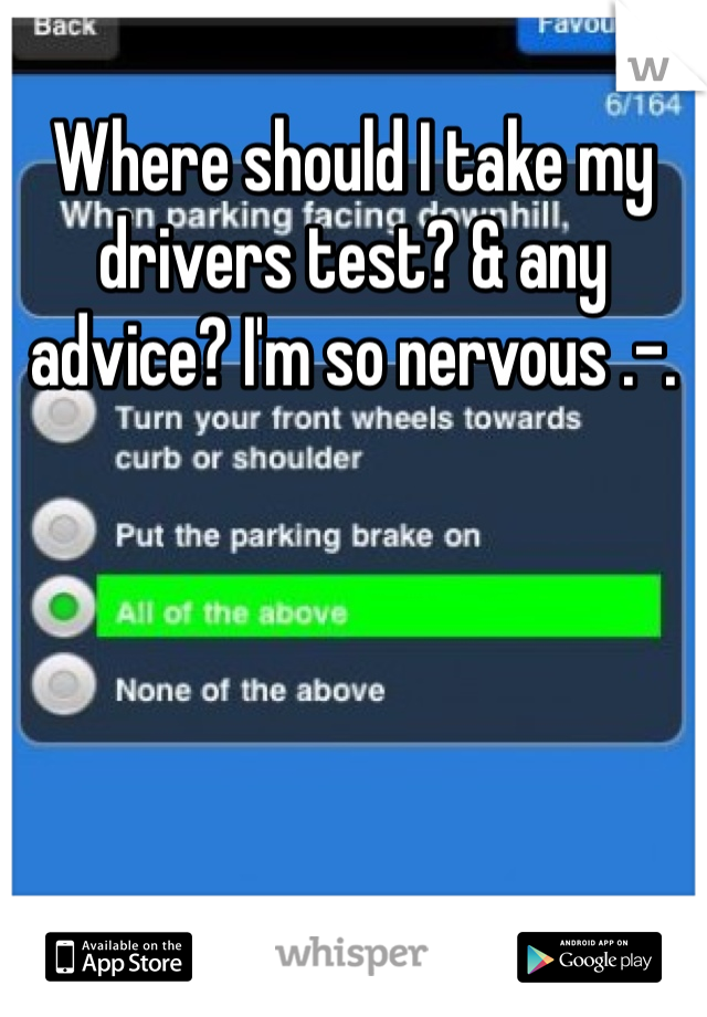 Where should I take my drivers test? & any advice? I'm so nervous .-.